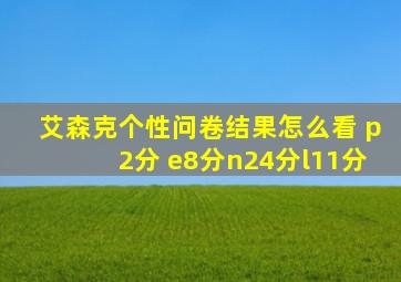 艾森克个性问卷结果怎么看 p2分 e8分n24分l11分